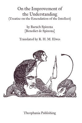 On the Improvement of the Understanding: Treatise on the Emendation of the Intellect by Spinoza, Baruch