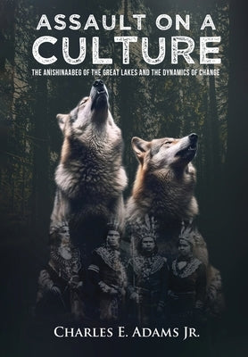 Assault on a Culture: The Anishinaabeg of the Great Lakes and the Dynamics of Change by Charles E Adams Jr