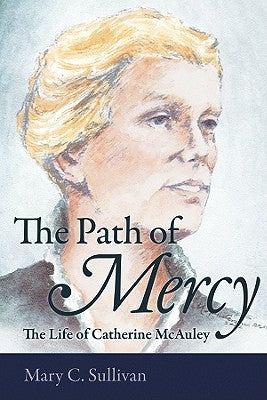 The Path of Mercy The Life of Catherine McAuley by Sullivan, Mary C.