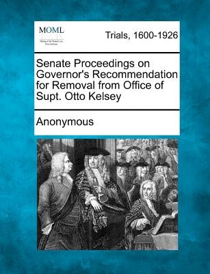 Senate Proceedings on Governor's Recommendation for Removal from Office of Supt. Otto Kelsey by Anonymous