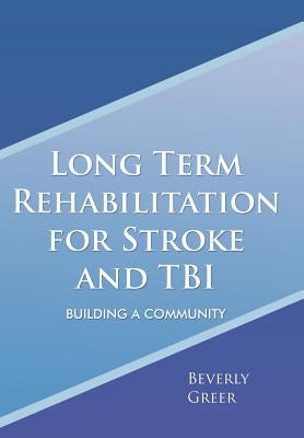 Long Term Rehabilitation for Stroke and TBI: Building a Community by Greer, Beverly