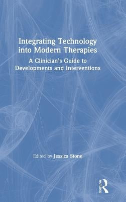 Integrating Technology into Modern Therapies: A Clinician's Guide to Developments and Interventions by Stone, Jessica