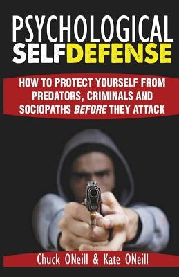 Psychological Self-Defense: How To Protect Yourself From Predators, Criminals and Sociopaths Before They Attack by O'Neill, Kate