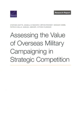 Assessing the Value of Overseas Military Campaigning in Strategic Competition by Watts, Stephen