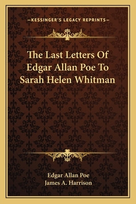 The Last Letters Of Edgar Allan Poe To Sarah Helen Whitman by Poe, Edgar Allan