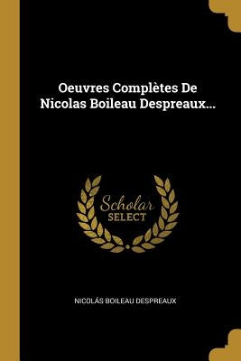 Oeuvres Complètes De Nicolas Boileau Despreaux... by Despreaux, Nicolás Boileau