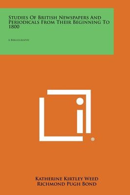Studies of British Newspapers and Periodicals from Their Beginning to 1800: A Bibliography by Weed, Katherine Kirtley