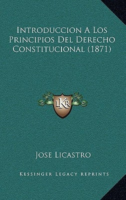 Introduccion A Los Principios Del Derecho Constitucional (1871) by Licastro, Jose