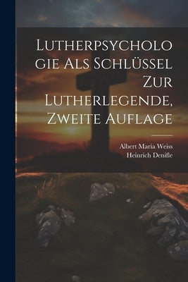 Lutherpsychologie als Schlüssel zur Lutherlegende, Zweite Auflage by Denifle, Heinrich