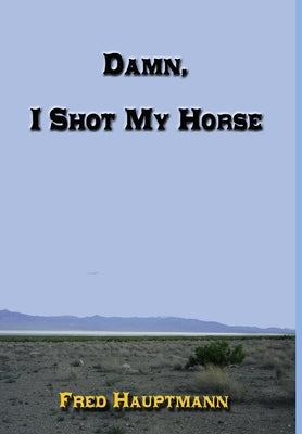 Damn, I Shot My Horse by Hauptmann, Fred
