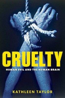 Cruelty: Human Evil and the Human Brain by Taylor, Kathleen