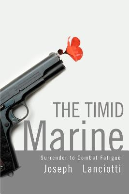 The Timid Marine: Surrender to Combat Fatigue by Lanciotti, Joseph