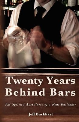 Twenty Years Behind Bars: The spirited adventures of a real bartender by Burkhart, Jeff
