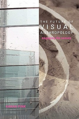 The Future of Visual Anthropology: Engaging the Senses by Pink, Sarah