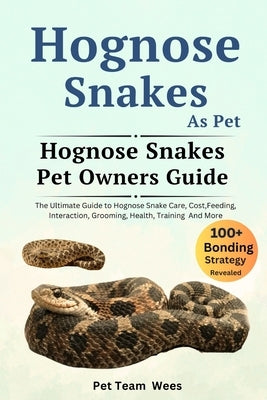 Hognose Snakes as Pet: The Ultimate Guide to Hognose Snakes Care, Cost, Feeding, Interaction, Grooming, Health Training and More by Wees, Pet Team