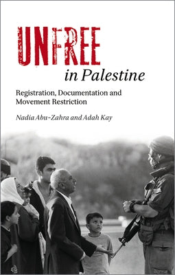 Unfree in Palestine: Registration, Documentation and Movement Restriction by Abu-Zahra, Nadia