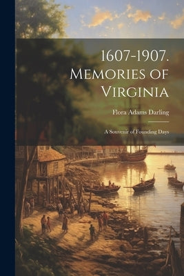 1607-1907. Memories of Virginia; A Souvenir of Founding Days by Darling, Flora Adams