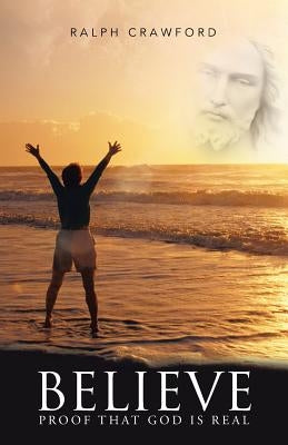 Believe: Proof That God Is Real by Crawford, Ralph