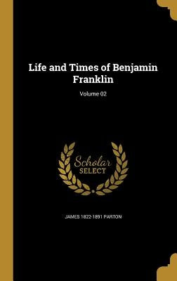 Life and Times of Benjamin Franklin; Volume 02 by Parton, James 1822-1891