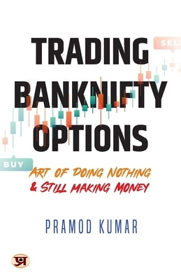 Trading Banknifty Options: Art of Doing Nothing & Still Making Money by Kumar, Pramod