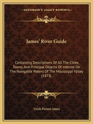 James' River Guide: Containing Descriptions Of All The Cities, Towns, And Principal Objects Of Interest On The Navigable Waters Of The Mis by James, Uriah Pierson