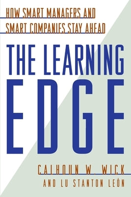 The Learning Edge: How Smart Managers and Smart Companies Stay Ahead by Wick, Calhoun W.