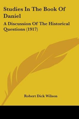 Studies In The Book Of Daniel: A Discussion Of The Historical Questions (1917) by Wilson, Robert Dick