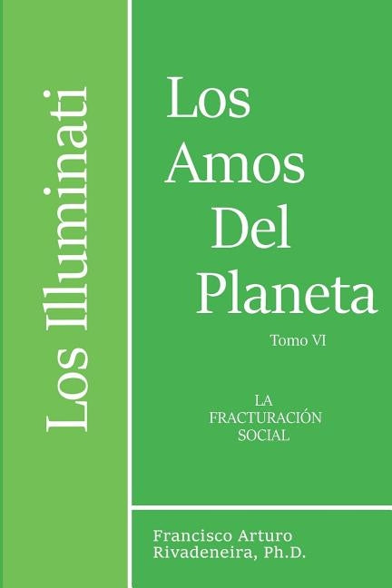 Los Illuminati, Los Amos del Planeta, Tomo VI: La Fracturacion Social by Rivadeneira Ph. D., Francisco Arturo
