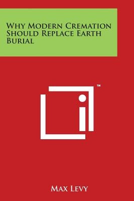 Why Modern Cremation Should Replace Earth Burial by Levy, Max