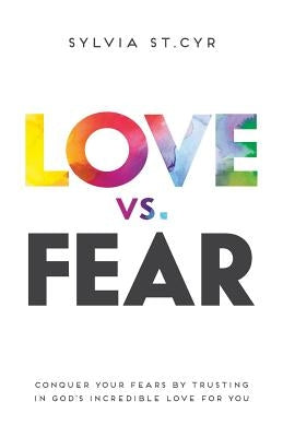 Love vs. Fear: Conquer Your Fears by Trusting in God's Incredible Love for You by St Cyr, Sylvia