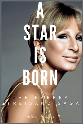 A Star is Born: The Barbra Streisand Saga by Hawkins, Arthur