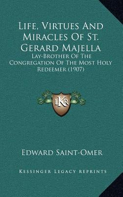 Life, Virtues And Miracles Of St. Gerard Majella: Lay-Brother Of The Congregation Of The Most Holy Redeemer (1907) by Saint-Omer, Edward