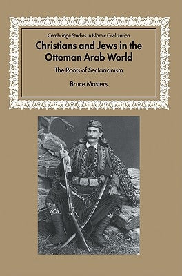 Christians and Jews in the Ottoman Arab World: The Roots of Sectarianism by Masters, Bruce