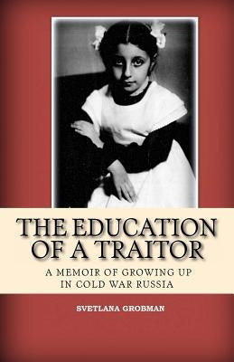 The Education of a Traitor: A Memoir of Growing Up in Cold War Russia by Grobman, Svetlana