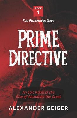 Prime Directive: An Epic Novel of the Rise of Alexander the Great by Geiger, Alexander