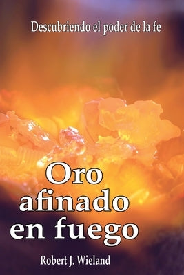 Oro afinado en fuego by Wieland, Robert J.