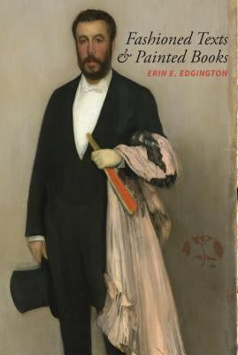 Fashioned Texts and Painted Books: Nineteenth-Century French Fan Poetry by Edgington, Erin E.
