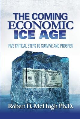 The Coming Economic Ice Age: Five Steps To Survive and Prosper by McHugh, Robert D.