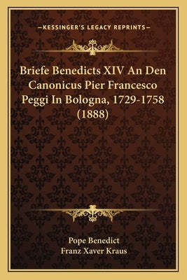 Briefe Benedicts XIV An Den Canonicus Pier Francesco Peggi In Bologna, 1729-1758 (1888) by Benedict, Pope
