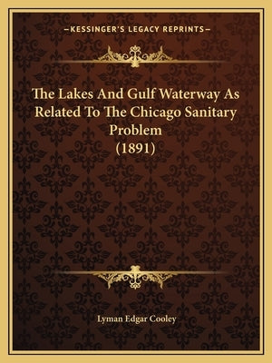 The Lakes And Gulf Waterway As Related To The Chicago Sanitary Problem (1891) by Cooley, Lyman Edgar