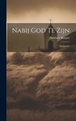Nabij God Te Zijn: Meditatiën by Kuyper, Abraham