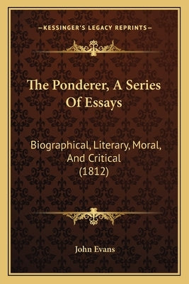 The Ponderer, A Series Of Essays: Biographical, Literary, Moral, And Critical (1812) by Evans, John