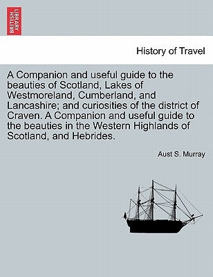 A Companion and Useful Guide to the Beauties of Scotland, Lakes of Westmoreland, Cumberland, and Lancashire; And Curiosities of the District of Craven by Murray, Aust S.