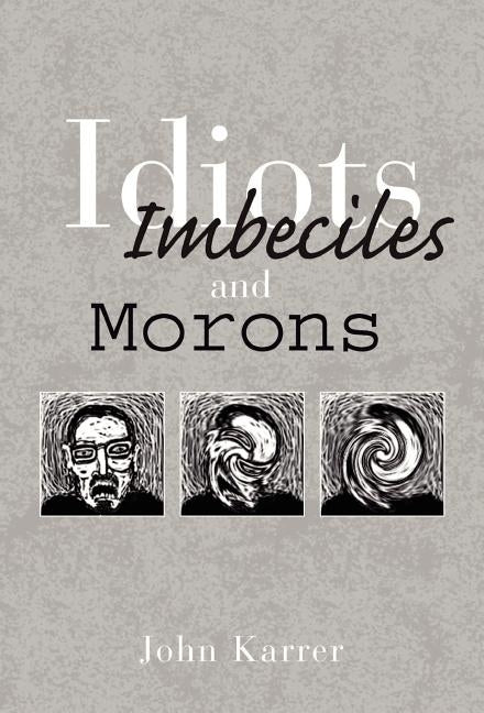 Idiots, Imbeciles and Morons by Karrer, John