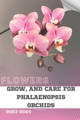 Grow, and Care for Phalaenopsis Orchids: Become flowers expert by Moshak, Ivan
