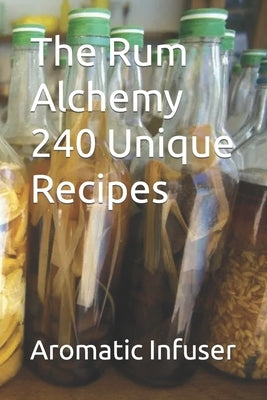 The Rum Alchemy 240 Unique Recipes by Infuser, Aromatic