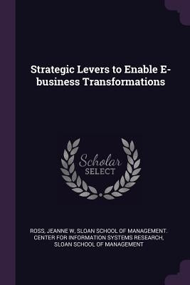 Strategic Levers to Enable E-business Transformations by Ross, Jeanne W.