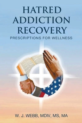 Hatred Addiction Recovery: Prescriptions for Wellness by W. J. Webb, MDIV