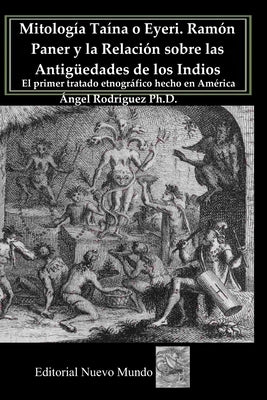 Mitología Taína o Eyeri Ramón Paner y la Relación sobre las Antigüedades de los Indios: El primer tratado etnográfico hecho en América: Edición, análi by Rodriguez, Angel