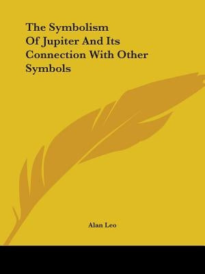 The Symbolism Of Jupiter And Its Connection With Other Symbols by Leo, Alan
